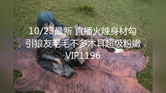 10/23最新 直播火辣身材勾引狼友毛毛不多木耳超级粉嫩VIP1196