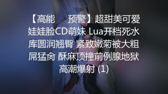 【高能❤️预警】超甜美可爱娃娃脸CD萌妹 Lua开档死水库圆润翘臀 紧致嫩菊被大粗屌猛肏 酥麻顶撞前例腺地狱高潮爆射 (1)