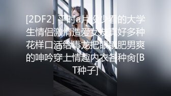 [2DF2] 平时a片没少看的大学生情侣激情造爱女友真好多种花样口活给毒龙把眼镜肥男爽的呻吟穿上情趣内衣各种肏[BT种子]