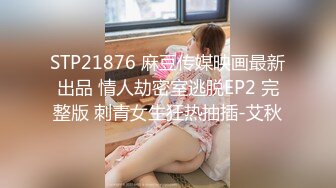 STP21876 麻豆传媒映画最新出品 情人劫密室逃脱EP2 完整版 刺青女生狂热抽插-艾秋