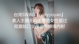 台湾SWAG『codyyuyan』素人主播无码无套男女性爱过程露脸口交多姿势爆操内射