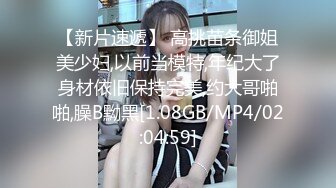 【新片速遞】 高挑苗条御姐美少妇,以前当模特,年纪大了身材依旧保持完美,约大哥啪啪,臊B黝黑[1.08GB/MP4/02:04:59]