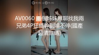 AV0060 兩個姊妹無聊找我兩兄弟4P狂插幹到噴不停(國產超清無碼)