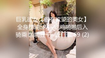 巨乳欲女【很有欲望的美女】全身精油SPA~吃鸡啪啪后入骑乘 啪啪狂干~流白浆 69 (2)