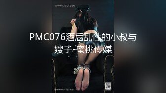 PMC076酒后乱性的小叔与嫂子-蜜桃传媒