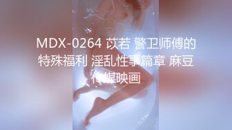 MDX-0264 苡若 警卫师傅的特殊福利 淫乱性事篇章 麻豆传媒映画