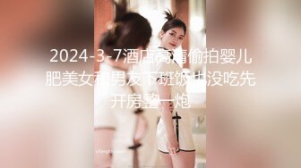 2024-3-7酒店高清偷拍婴儿肥美女和男友下班饭也没吃先开房整一炮