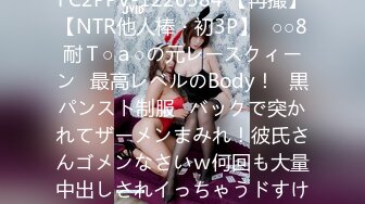 FC2PPV-1226584 【再撮】【NTR他人棒・初3P】♥○○8耐Ｔ○ａ○の元レースクィーン♥最高レベルのBody！♥黒パンスト制服♥バックで突かれてザーメンまみれ！彼氏さんゴメンなさいｗ何回も大量中出しされイっちゃうドすけ