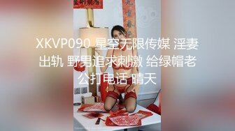 XKVP090 星空无限传媒 淫妻出轨 野男追求刺激 给绿帽老公打电话 晴天