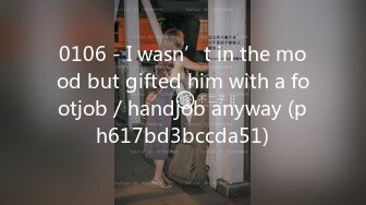 0106 - I wasn’t in the mood but gifted him with a footjob／handjob anyway (ph617bd3bccda51)