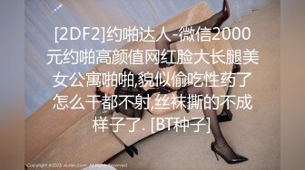 [2DF2]约啪达人-微信2000元约啪高颜值网红脸大长腿美女公寓啪啪,貌似偷吃性药了怎么干都不射,丝袜撕的不成样子了. [BT种子]