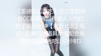 《重磅新瓜速吃》万元定制网易CC星秀舞蹈代言人人气扛把子极品女神【雅恩北北】私拍~肛塞自慰道具摩擦配合表情和呻吟声绝对让你秒射1