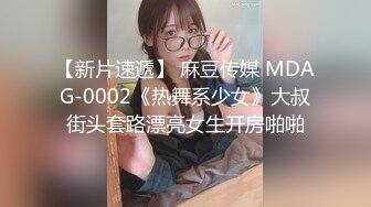 【新片速遞】 麻豆传媒 MDAG-0002《热舞系少女》大叔街头套路漂亮女生开房啪啪