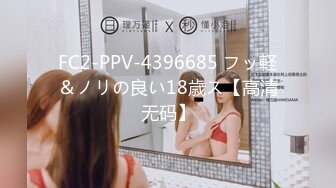 FC2-PPV-4396685 フッ軽＆ノリの良い18歳ス【高清无码】