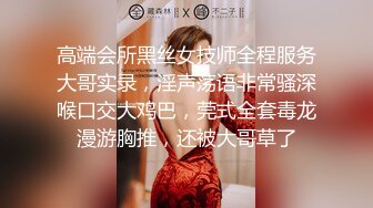 高端会所黑丝女技师全程服务大哥实录，淫声荡语非常骚深喉口交大鸡巴，莞式全套毒龙漫游胸推，还被大哥草了