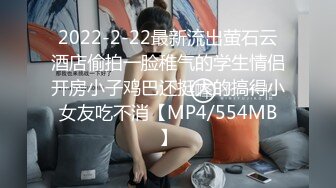 2022-2-22最新流出萤石云酒店偷拍一脸稚气的学生情侣开房小子鸡巴还挺大的搞得小女友吃不消【MP4/554MB】