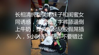 长相清纯甜美嫩妹子和闺蜜女同诱惑，情趣装丁字裤舔逼倒上牛奶，揉穴翘起屁股假屌插入，5小时连续玩弄不要错过