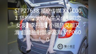 STP27638 星空传媒 XKTC001 舔狗的反转人生又肏到初恋女友▌李丹彤▌小骚货又湿又滑 超频抽射颤挛高潮 VIP0600