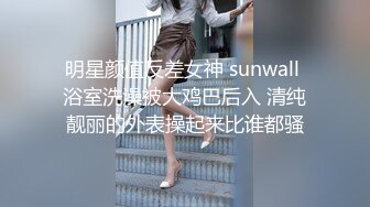 明星颜值反差女神 sunwall 浴室洗澡被大鸡巴后入 清纯靓丽的外表操起来比谁都骚