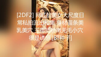 [2DF2] 网红脸美女大尺度日常私拍流出和集 身材苗条美乳美穴 玉指插粉嫩无毛小穴 很是诱惑.[BT种子]