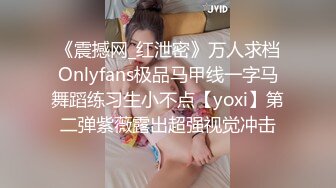 《震撼网_红泄密》万人求档Onlyfans极品马甲线一字马舞蹈练习生小不点【yoxi】第二弹紫薇露出超强视觉冲击