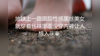 地铁上一路跟踪性感黑丝美女就穿着丝袜里面没穿内裤让人想入非非 