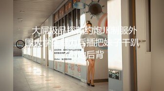   大屌极品探花约炮JK制服外围大学生暴力后插把妹子干趴了射她后背