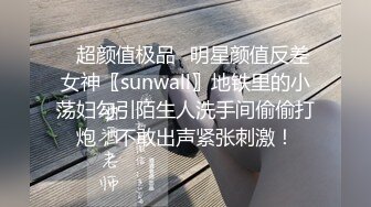 ✨超颜值极品✨明星颜值反差女神〖sunwall〗地铁里的小荡妇勾引陌生人洗手间偷偷打炮，不敢出声紧张刺激！