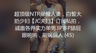 超顶级NTR绿帽人妻，白皙大奶少妇【JC夫妇】订阅私拍，诚邀各界实力单男3P多P舔屁眼啪啪，刷锅狠人 (45)