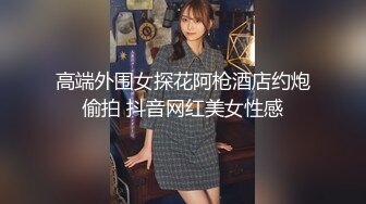 高端外围女探花阿枪酒店约炮偷拍 抖音网红美女性感