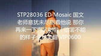 STP28036 ED Mosaic 国文老师意犹未尽指着他说 那你再来一下再尻射啦！欲罢不能的样子全场笑翻 VIP0600