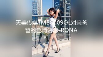 天美传媒TMBC009OL对亲爸爸的色情诱惑-RONA