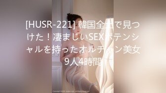 [HUSR-221] 韓国全土で見つけた！凄まじいSEXポテンシャルを持ったオルチャン美女9人4時間