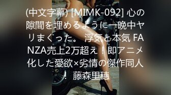 (中文字幕) [MIMK-092] 心の隙間を埋めるように一晩中ヤリまくった。 浮気と本気 FANZA売上2万超え！即アニメ化した愛欲×劣情の傑作同人！ 藤森里穂