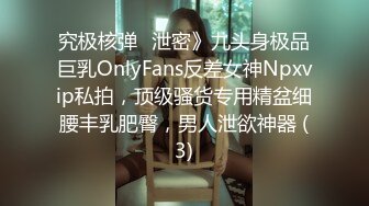 究极核弹✅泄密》九头身极品巨乳OnlyFans反差女神Npxvip私拍，顶级骚货专用精盆细腰丰乳肥臀，男人泄欲神器 (3)