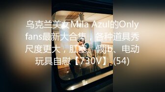 乌克兰美女Mila Azul的Onlyfans最新大合集，各种道具秀尺度更大，肛塞、假jb、电动玩具自慰【730V】 (54)