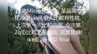 18歲Micky化妝妹- 某品牌嘅化妝櫃sales,份人比較有性格, 上次第一次比較內斂, 今次第2q佢比較之前放咗, 其實我幾like佢, 幾有型 final