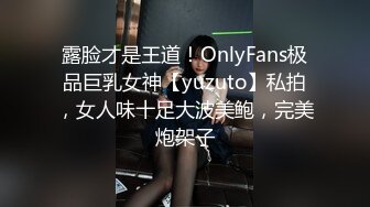 露脸才是王道！OnlyFans极品巨乳女神【yuzuto】私拍，女人味十足大波美鲍，完美炮架子