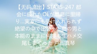 【无码流出】STARS-247 都会に疲れたOLが離島に里帰り…実家にも受け入れられず絶望の中で出会った島の男と本能のままに何度も生ハメ交尾しまくった 戸田真琴