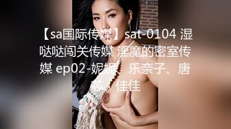 【sa国际传媒】sat-0104 湿哒哒闯关传媒 淫魔的密室传媒 ep02-妮妮、乐奈子、唐芯、佳佳