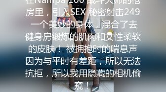 在Nampa 100 战斗大师的枪房里，引入SEX 秘密射击249 一个美妙的身体，混合了去健身房锻炼的肌肉和女性柔软的皮肤！ 被拥抱时的喘息声因为与平时有差距，所以无法抗拒，所以我用隐藏的相机偷窥！