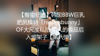 ✨【臀控狂喜】韩国BBW巨乳肥尻模特「realassbunny」OF大尺度私拍 男人的极品后入炮架子【第八弹】