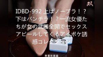 IDBD-992 上はノーブラ！？下はパンチラ！？一流女優たちが女の武器全開でセックスアピールしてくるアイポケ誘惑コレクション