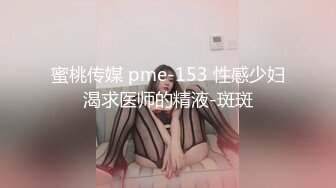 蜜桃传媒 pme-153 性感少妇渴求医师的精液-斑斑