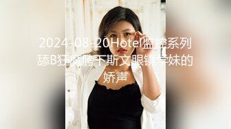 2024-08-20Hotel监控系列舔B狂魔胯下斯文眼镜学妹的娇声