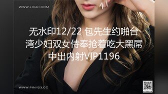 无水印12/22 包先生约啪台湾少妇双女侍奉抢着吃大黑屌中出内射VIP1196