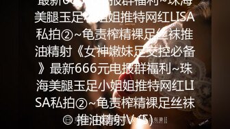 最新666元电报群福利~珠海美腿玉足小姐姐推特网红LISA私拍②~龟责榨精裸足丝袜推油精射《女神嫩妹足交控必备》最新666元电报群福利~珠海美腿玉足小姐姐推特网红LISA私拍②~龟责榨精裸足丝袜推油精射V (5)